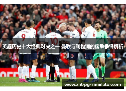 英超历史十大经典对决之一 曼联与利物浦的宿敌争锋解析 英超历史十大经典对决之一 曼联与利物浦的宿敌争锋解析
