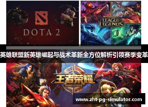 英雄联盟新英雄崛起与战术革新全方位解析引领赛季变革 英雄联盟新英雄崛起与战术革新全方位解析引领赛季变革