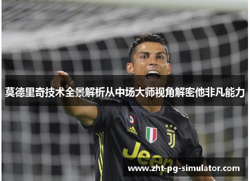 莫德里奇技术全景解析从中场大师视角解密他非凡能力