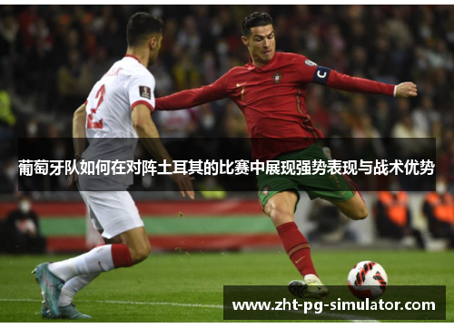 葡萄牙队如何在对阵土耳其的比赛中展现强势表现与战术优势 葡萄牙队如何在对阵土耳其的比赛中展现强势表现与战术优势
