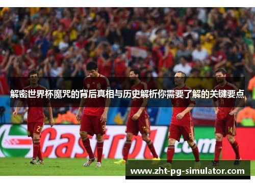 解密世界杯魔咒的背后真相与历史解析你需要了解的关键要点