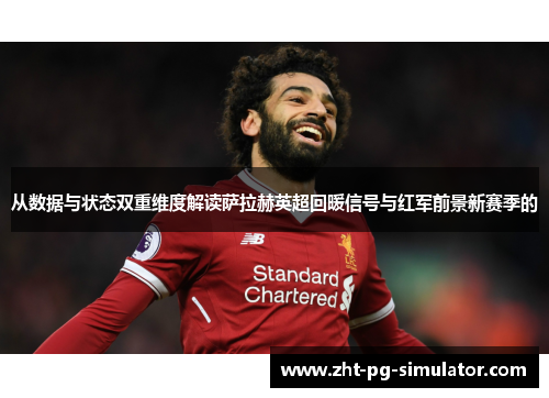 从数据与状态双重维度解读萨拉赫英超回暖信号与红军前景新赛季的