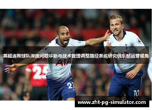 英超连败球队深度问题诊断与战术管理调整路径系统研究俱乐部运营视角