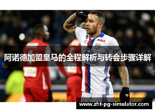 阿诺德加盟皇马的全程解析与转会步骤详解 阿诺德加盟皇马的全程解析与转会步骤详解