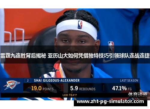 雷霆九连胜背后揭秘 亚历山大如何凭借独特技巧引领球队连战连捷 雷霆九连胜背后揭秘 亚历山大如何凭借独特技巧引领球队连战连捷