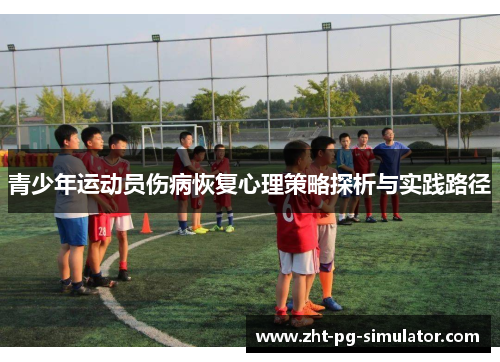 青少年运动员伤病恢复心理策略探析与实践路径 青少年运动员伤病恢复心理策略探析与实践路径