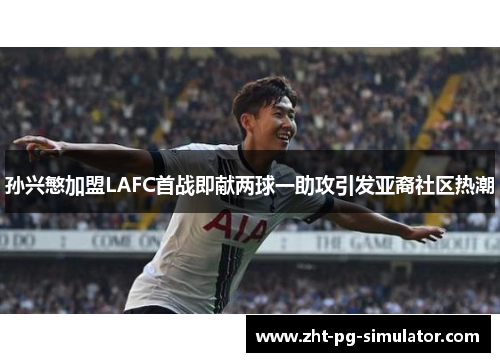 孙兴慜加盟LAFC首战即献两球一助攻引发亚裔社区热潮