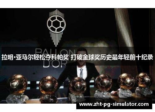 拉明·亚马尔轻松夺科帕奖 打破金球奖历史最年轻前十纪录