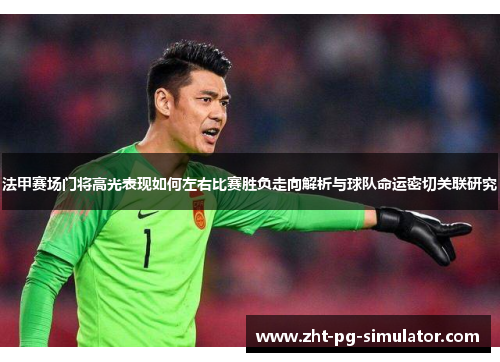 法甲赛场门将高光表现如何左右比赛胜负走向解析与球队命运密切关联研究 法甲赛场门将高光表现如何左右比赛胜负走向解析与球队命运密切关联研究