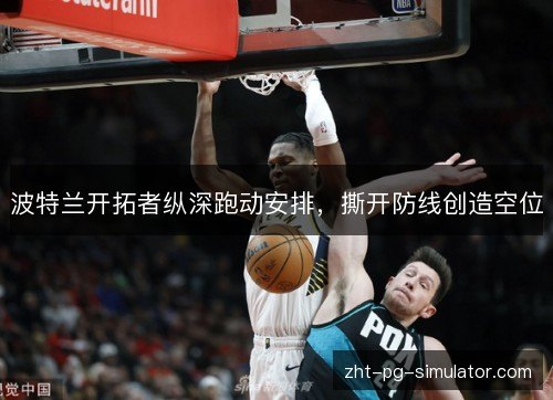 波特兰开拓者纵深跑动安排，撕开防线创造空位