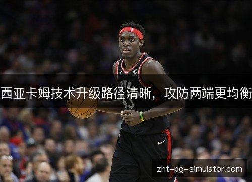 西亚卡姆技术升级路径清晰，攻防两端更均衡