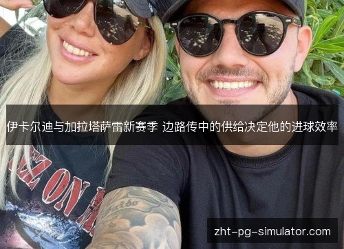 伊卡尔迪与加拉塔萨雷新赛季 边路传中的供给决定他的进球效率